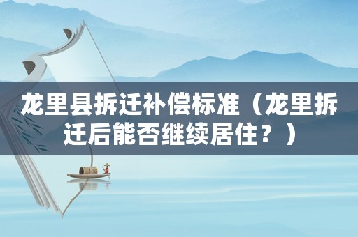 龍里縣拆遷補償標準（龍里拆遷后能否繼續(xù)居住？）