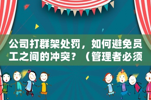 公司打群架處罰，如何避免員工之間的沖突？（管理者必須掌握的方法）