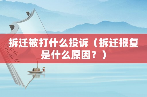 拆遷被打什么投訴（拆遷報復是什么原因？）