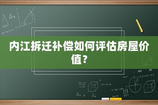 內(nèi)江拆遷補償如何評估房屋價值？