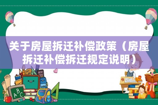 關于房屋拆遷補償政策（房屋拆遷補償拆遷規定說明）
