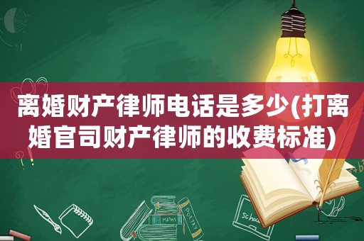 離婚財產律師電話是多少(打離婚官司財產律師的收費標準)