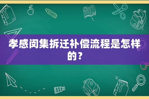 孝感閔集拆遷補償流程是怎樣的？