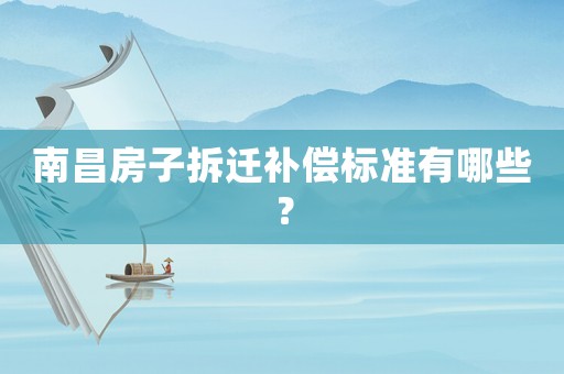 南昌房子拆遷補償標準有哪些？