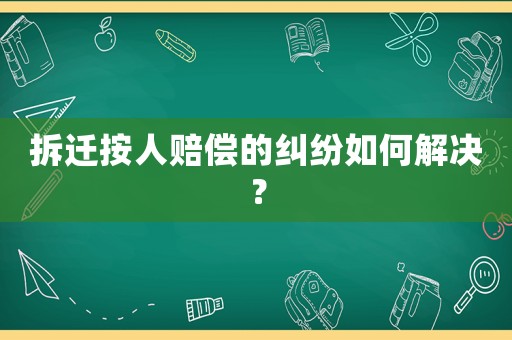 拆遷按人賠償的糾紛如何解決？