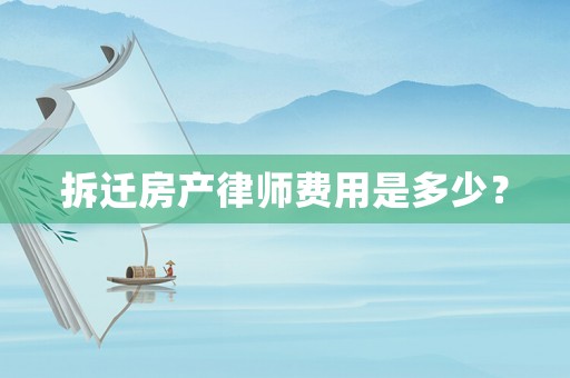 拆遷房產律師費用是多少？