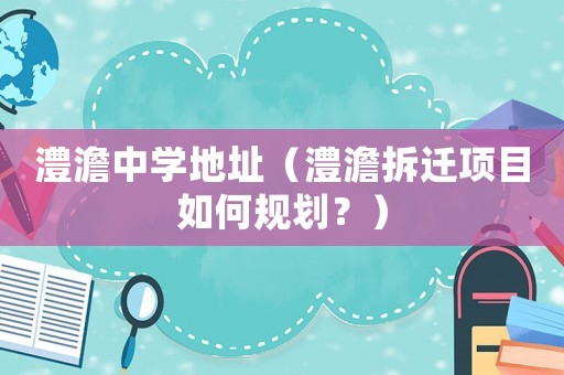澧澹中學地址（澧澹拆遷項目如何規劃？）