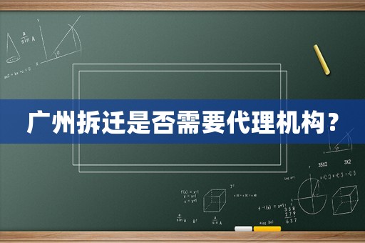 廣州拆遷是否需要代理機構(gòu)？
