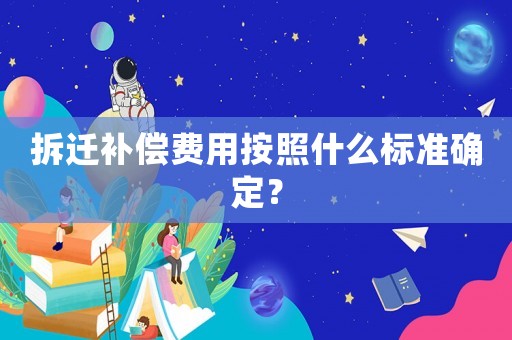 拆遷補償費用按照什么標準確定？