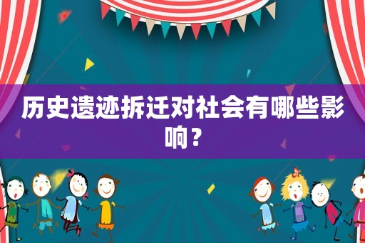 歷史遺跡拆遷對社會有哪些影響？