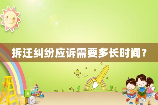 拆遷糾紛應(yīng)訴需要多長(zhǎng)時(shí)間？