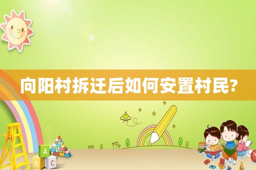 向陽村拆遷后如何安置村民?