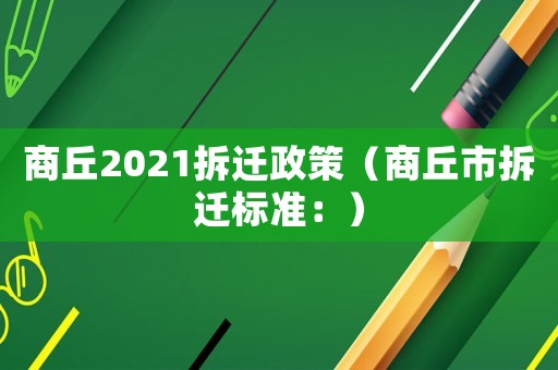 商丘2021拆遷政策（商丘市拆遷標準：）