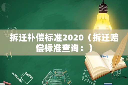 拆遷補(bǔ)償標(biāo)準(zhǔn)2020（拆遷賠償標(biāo)準(zhǔn)查詢：）