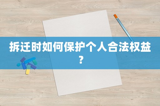 拆遷時如何保護個人合法權益？