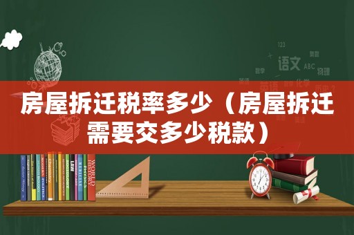 房屋拆遷稅率多少（房屋拆遷需要交多少稅款）