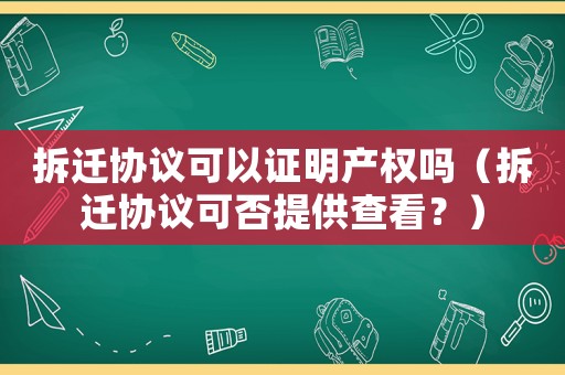 拆遷協議可以證明產權嗎（拆遷協議可否提供查看？）