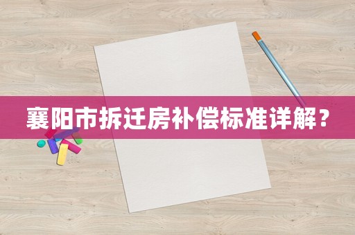 襄陽市拆遷房補(bǔ)償標(biāo)準(zhǔn)詳解？