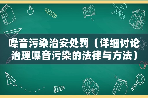 噪音污染治安處罰（詳細討論治理噪音污染的法律與方法）