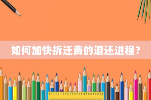 如何加快拆遷費(fèi)的退還進(jìn)程？