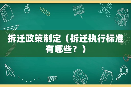 拆遷政策制定（拆遷執(zhí)行標(biāo)準(zhǔn)有哪些？）