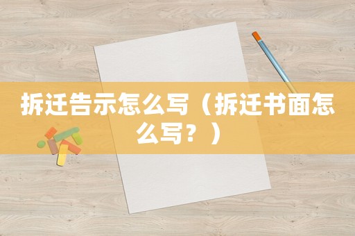 拆遷告示怎么寫（拆遷書面怎么寫？）