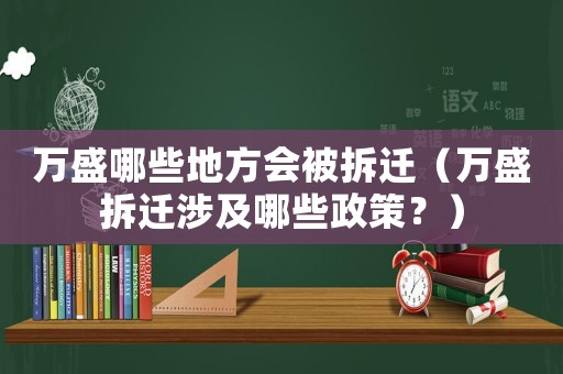 萬盛哪些地方會被拆遷（萬盛拆遷涉及哪些政策？）