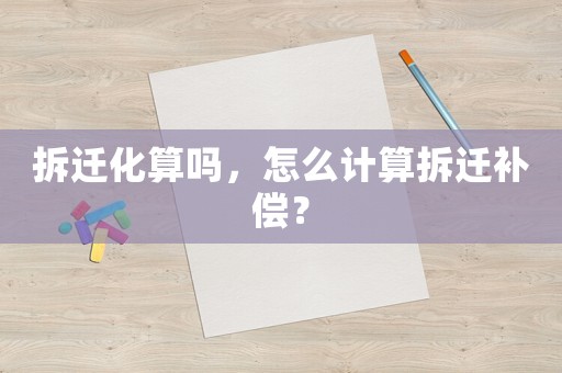 拆遷化算嗎，怎么計(jì)算拆遷補(bǔ)償？