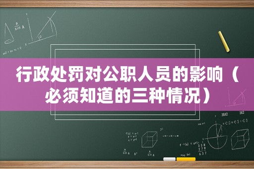行政處罰對公職人員的影響（必須知道的三種情況）