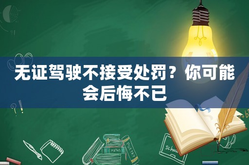 無證駕駛不接受處罰？你可能會后悔不已