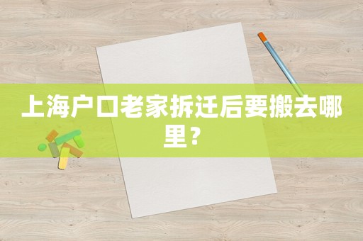 上海戶口老家拆遷后要搬去哪里？