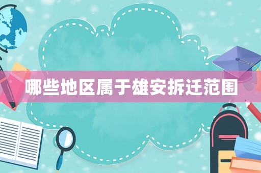 哪些地區屬于雄安拆遷范圍