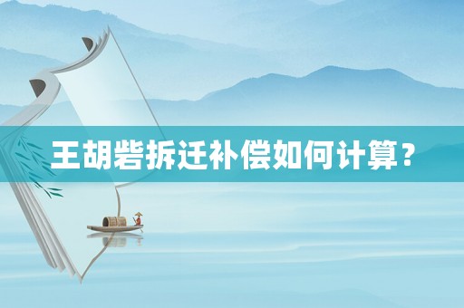 王胡砦拆遷補償如何計算？