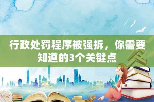行政處罰程序被強拆，你需要知道的3個關鍵點