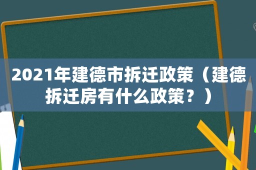 2021年建德市拆遷政策（建德拆遷房有什么政策？）