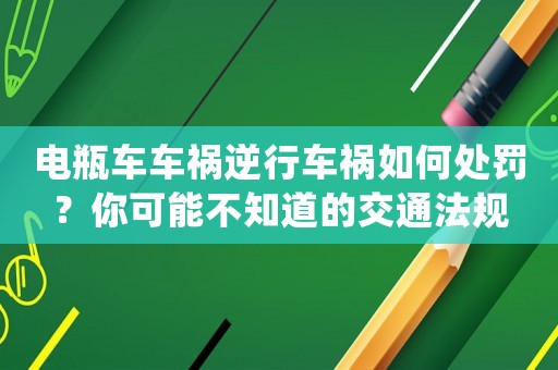 電瓶車車禍逆行車禍如何處罰？你可能不知道的交通法規(guī)