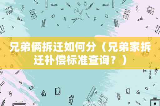 兄弟倆拆遷如何分（兄弟家拆遷補(bǔ)償標(biāo)準(zhǔn)查詢？）