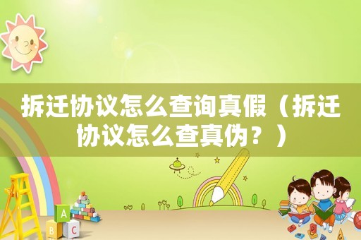 拆遷協(xié)議怎么查詢真假（拆遷協(xié)議怎么查真?zhèn)危浚? title=