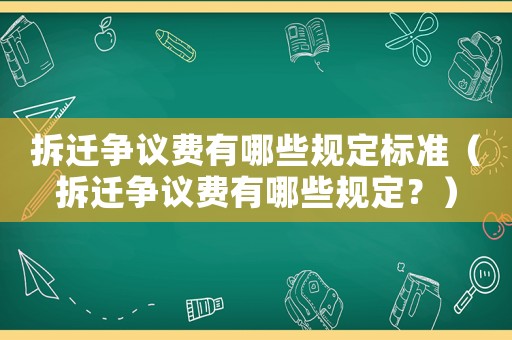 拆遷爭議費有哪些規定標準（拆遷爭議費有哪些規定？）
