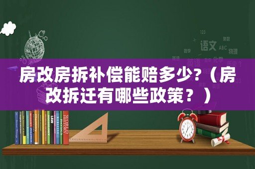 房改房拆補償能賠多少?（房改拆遷有哪些政策？）