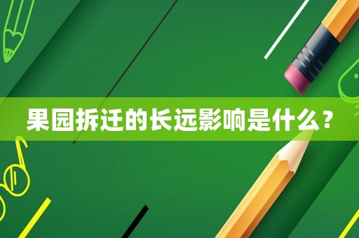 果園拆遷的長遠影響是什么？