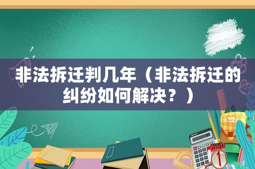 非法拆遷判幾年（非法拆遷的糾紛如何解決？）