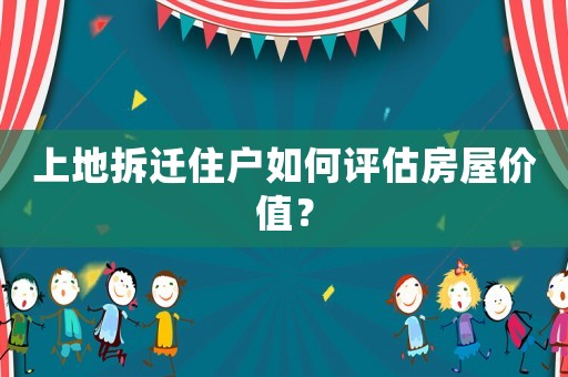 上地拆遷住戶如何評估房屋價值？
