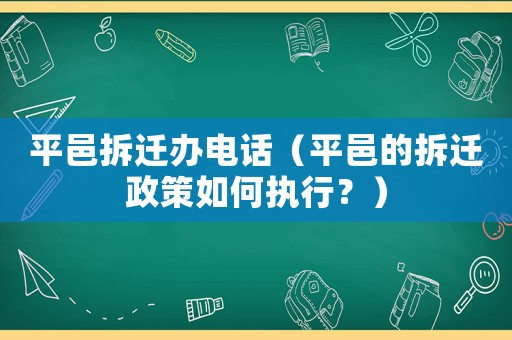 平邑拆遷辦電話（平邑的拆遷政策如何執行？）