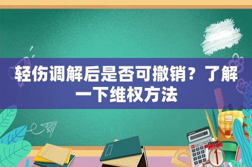 輕傷調解后是否可撤銷？了解一下維權方法