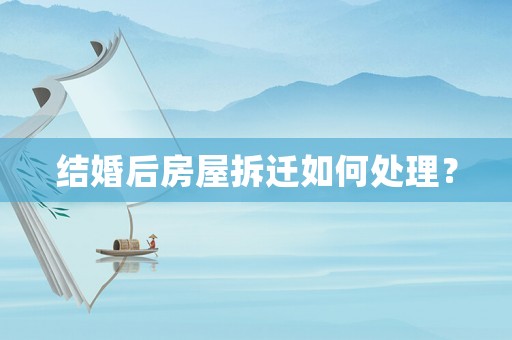 結婚后房屋拆遷如何處理？
