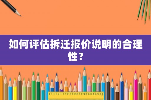 如何評估拆遷報價說明的合理性？