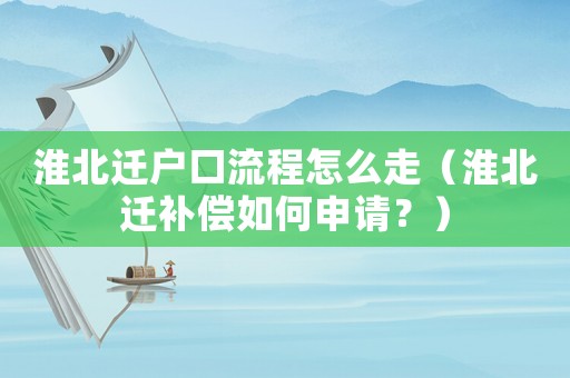 淮北遷戶口流程怎么走（淮北遷補償如何申請？）