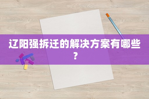 遼陽強拆遷的解決方案有哪些？