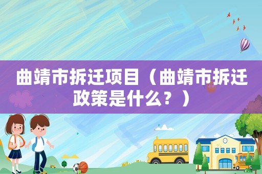 曲靖市拆遷項目（曲靖市拆遷政策是什么？）